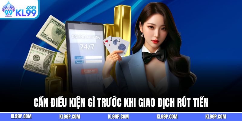 Điều kiện trước khi giao dịch rút tiền tại nhà cái KL99