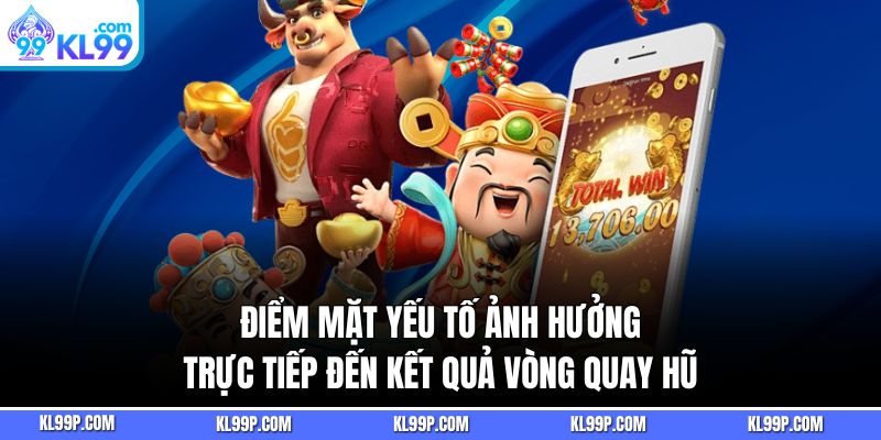 Điểm mặt yếu tố ảnh hưởng trực tiếp đến kết quả vòng quay hũ