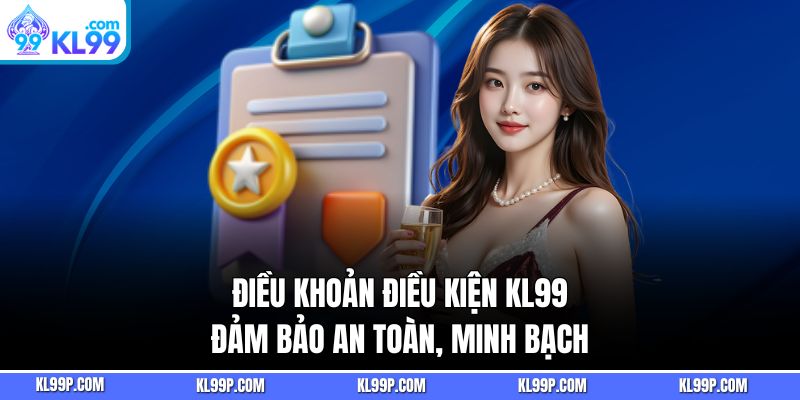 Điều khoản điều kiện kl99 đảm bảo an toàn, minh bạch cho người dùng