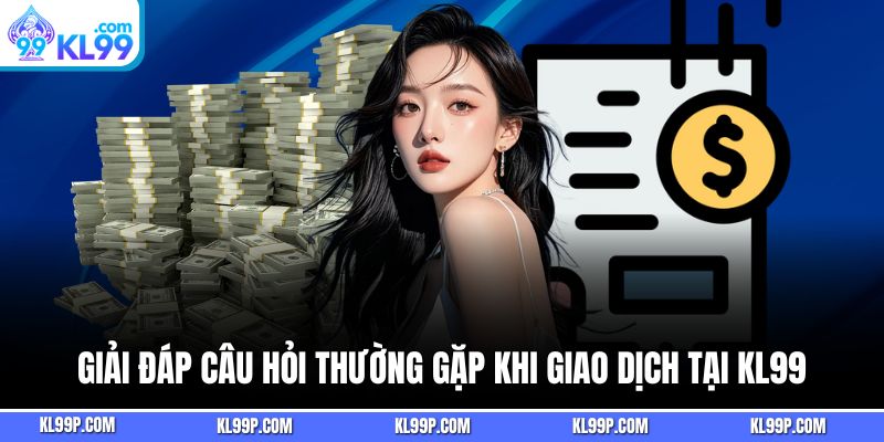 Giải đáp câu hỏi thường gặp khi giao dịch tại kl99