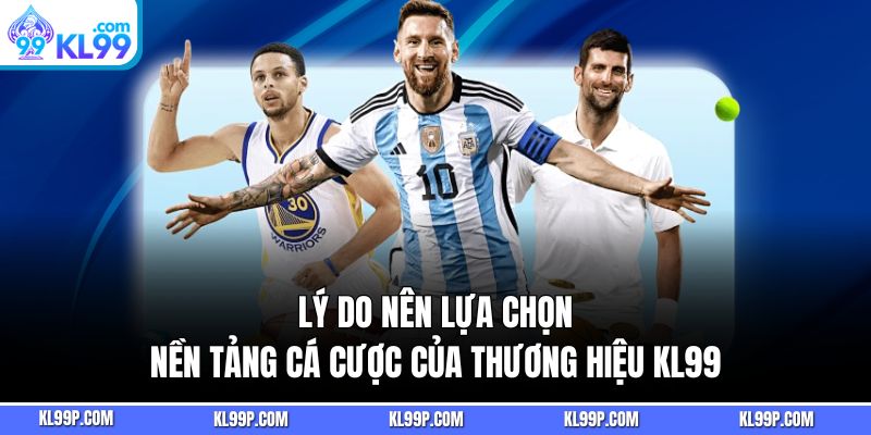 Lý do nên lựa chọn nền tảng cá cược của thương hiệu KL99