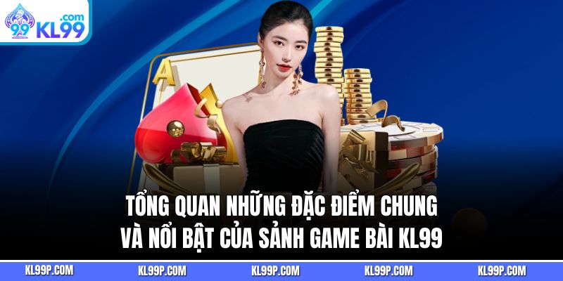 Tổng quan những đặc điểm chung và nổi bật của sảnh game bài KL99